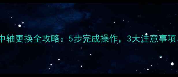 山地车普通中轴更换全攻略5步完成操作3大注意事项与常见问题