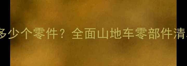 山地车有多少个零件全面山地车零部件清单及功能