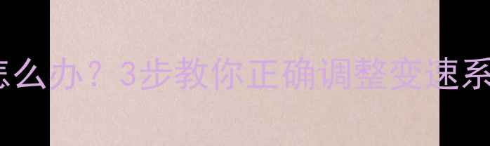 山地车档位调反了怎么办3步教你正确调整变速系统附避坑指南