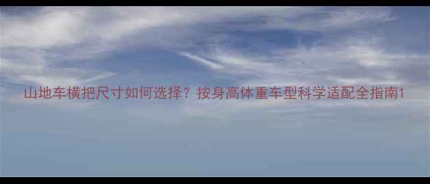 山地车横把尺寸如何选择按身高体重车型科学适配全指南