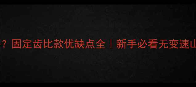 山地车没变速器固定齿比款优缺点全新手必看无变速山地车选购指南
