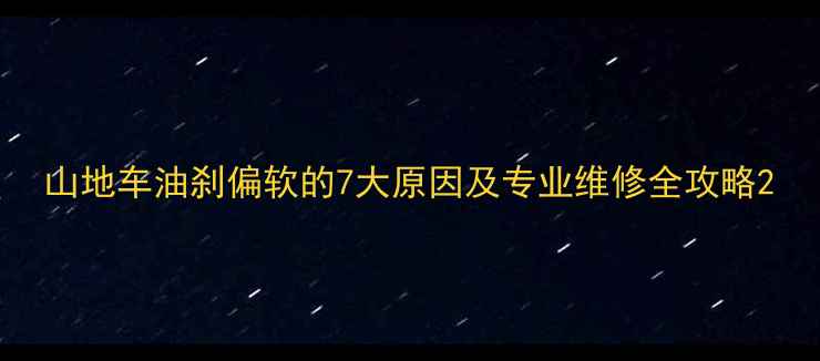 山地车油刹偏软的7大原因及专业维修全攻略