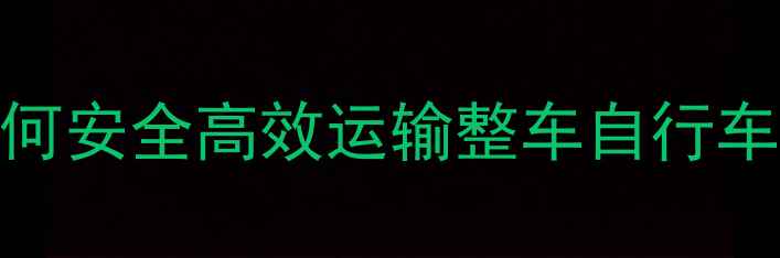 山地车火车托运全攻略如何安全高效运输整车自行车物流公司报价与注意事项