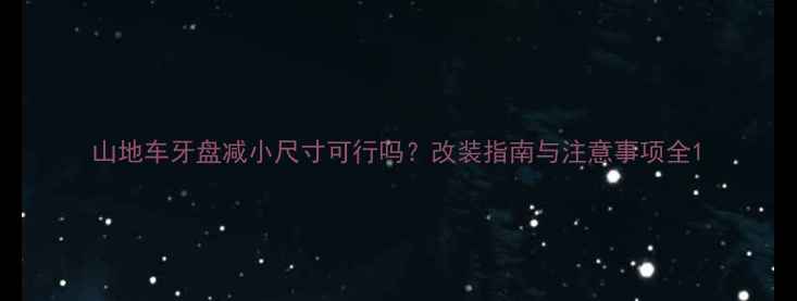 山地车牙盘减小尺寸可行吗改装指南与注意事项全
