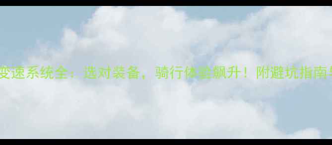 山地车电子变速系统全选对装备骑行体验飙升附避坑指南与选购攻略