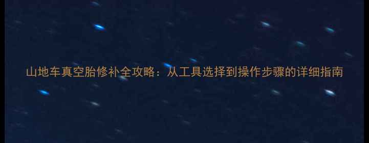 山地车真空胎修补全攻略从工具选择到操作步骤的详细指南