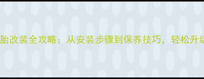 山地车真空胎改装全攻略从安装步骤到保养技巧轻松升级骑行体验