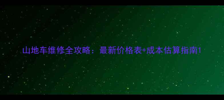山地车维修全攻略最新价格表成本估算指南
