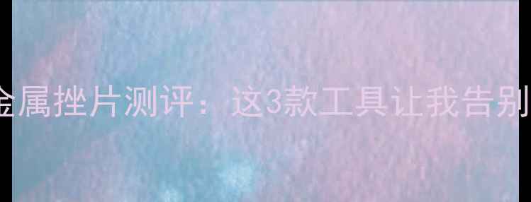 山地车维修必备金属挫片测评这3款工具让我告别手残附避坑指南