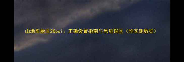 山地车胎压20psi正确设置指南与常见误区附实测数据