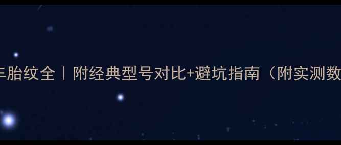 山地车胎纹全附经典型号对比避坑指南附实测数据