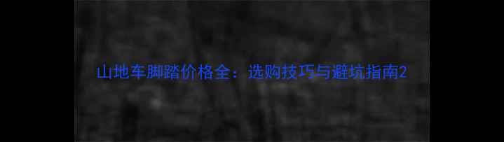 山地车脚踏价格全选购技巧与避坑指南