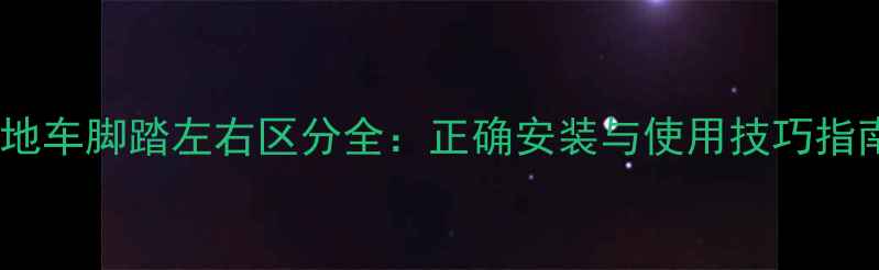 山地车脚踏左右区分全正确安装与使用技巧指南