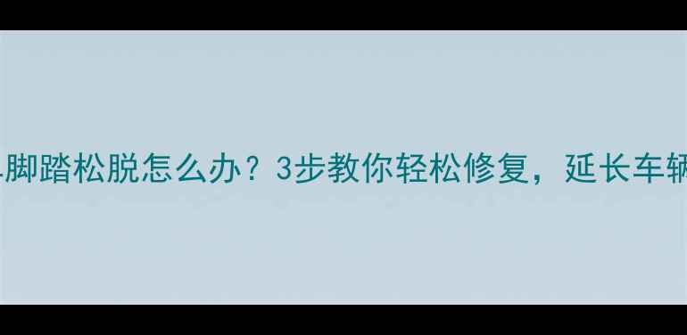 山地车脚踏松脱怎么办3步教你轻松修复延长车辆寿命