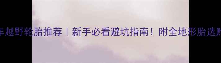 山地车越野轮胎推荐新手必看避坑指南附全地形胎选购攻略