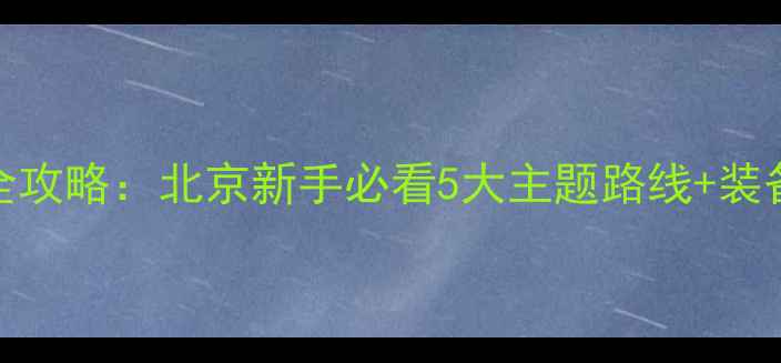 山地车趣味骑行全攻略北京新手必看5大主题路线装备清单安全指南