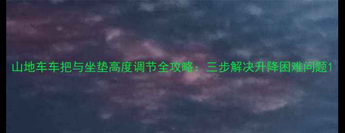 山地车车把与坐垫高度调节全攻略三步解决升降困难问题