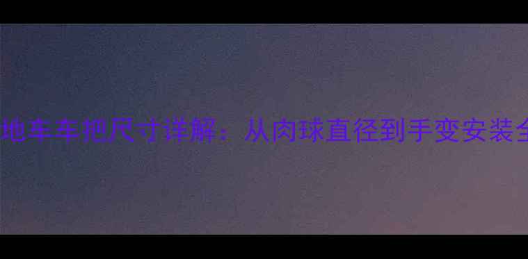 山地车车把尺寸详解从肉球直径到手变安装全