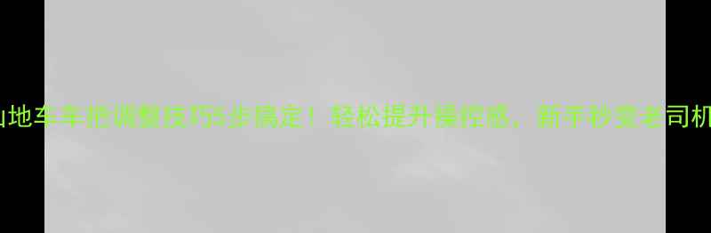 山地车车把调整技巧5步搞定轻松提升操控感新手秒变老司机