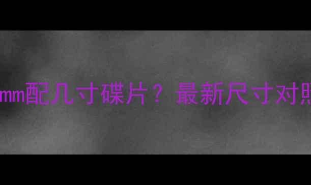 山地车轮径160mm配几寸碟片最新尺寸对照表选购指南