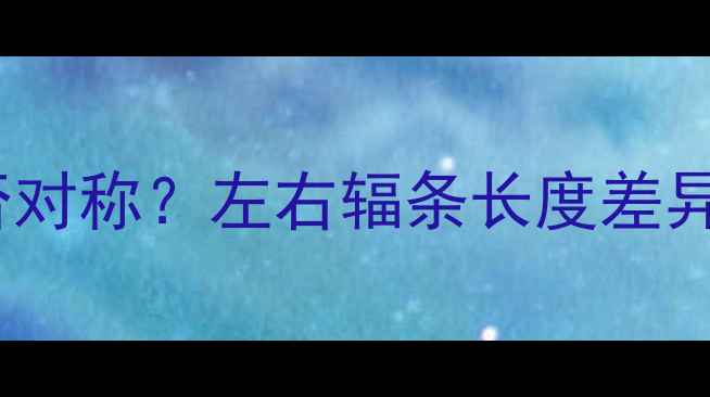 山地车辐条是否对称左右辐条长度差异与性能影响全