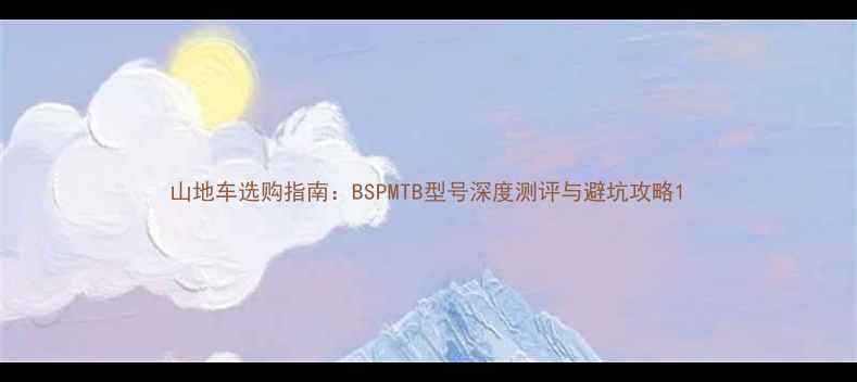 山地车选购指南BSPMTB型号深度测评与避坑攻略