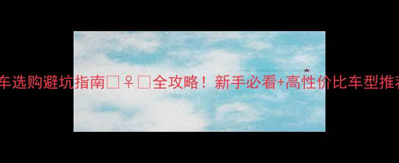 山地车选购避坑指南全攻略新手必看高性价比车型推荐
