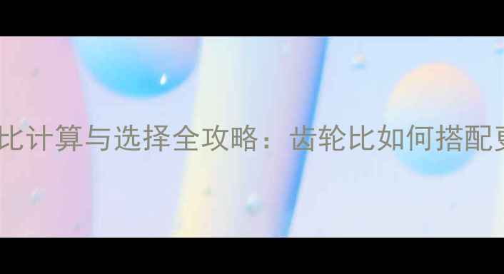 山地车速比计算与选择全攻略齿轮比如何搭配更科学