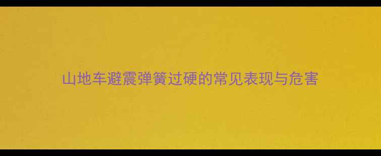 山地车避震弹簧过硬的常见表现与危害