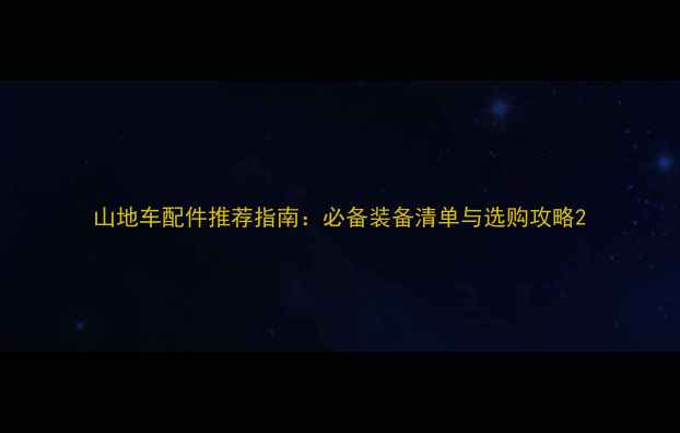 山地车配件推荐指南必备装备清单与选购攻略