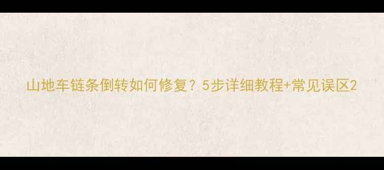 山地车链条倒转如何修复5步详细教程常见误区