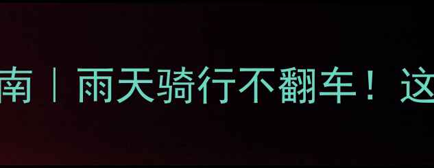 山地车防水避坑指南雨天骑行不翻车这5点必须知道