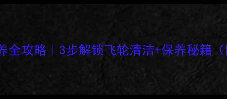 山地车飞轮保养全攻略3步解锁飞轮清洁保养秘籍附工具清单
