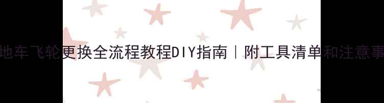 山地车飞轮更换全流程教程DIY指南附工具清单和注意事项