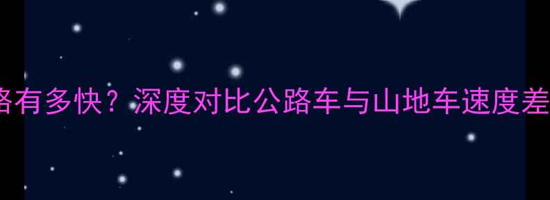 山地车骑公路有多快深度对比公路车与山地车速度差异实测数据