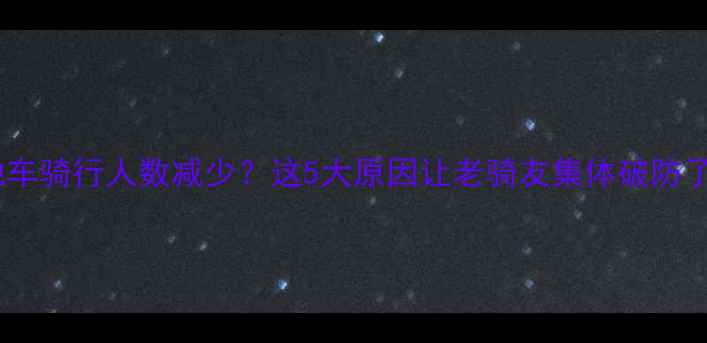 山地车骑行人数减少这5大原因让老骑友集体破防了