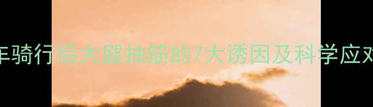 山地车骑行后大腿抽筋的7大诱因及科学应对指南