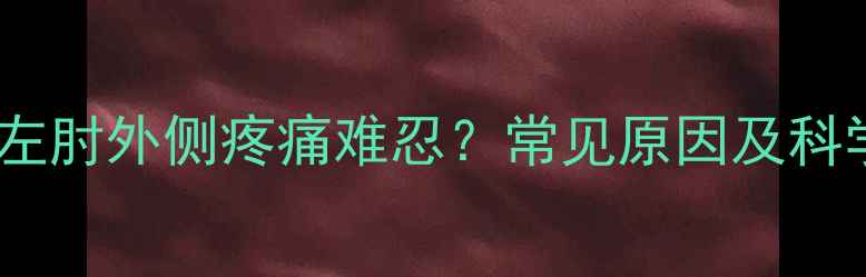 山地车骑行后左肘外侧疼痛难忍常见原因及科学解决方法全