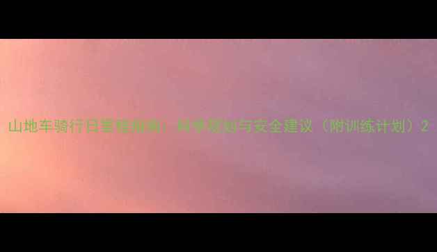山地车骑行日里程指南科学规划与安全建议附训练计划