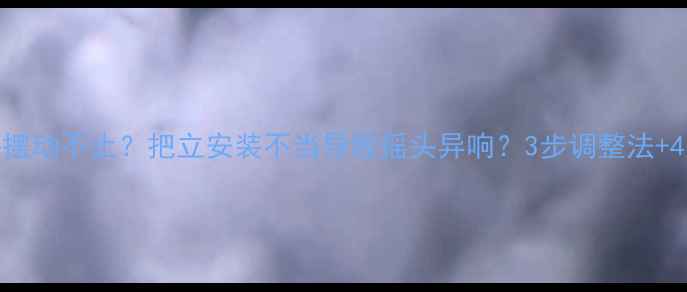 山地车龙头摆动不止把立安装不当导致摇头异响3步调整法4大避坑指南