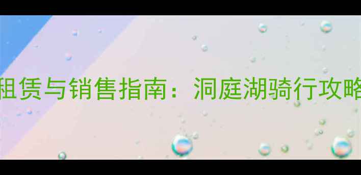 岳阳旅游自行车租赁与销售指南洞庭湖骑行攻略及本地商家推荐