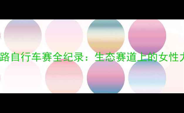 崇明国际女子公路自行车赛全纪录生态赛道上的女性力量与科技碰撞
