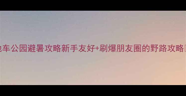 崇礼山地车公园避暑攻略新手友好刷爆朋友圈的野路攻略