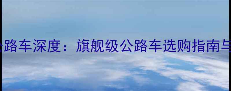 崔克ALR5公路车深度旗舰级公路车选购指南与性能实测