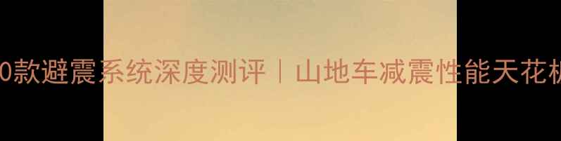 崔克ATX4100款避震系统深度测评山地车减震性能天花板实测报告
