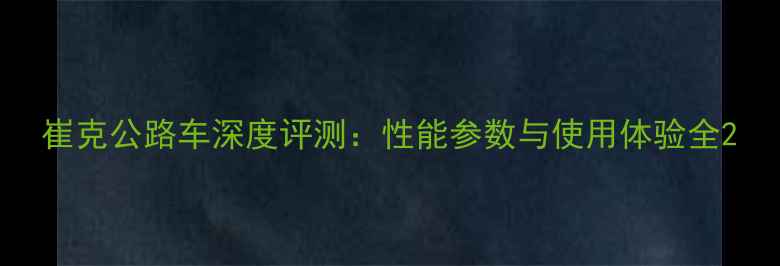 崔克公路车深度评测性能参数与使用体验全