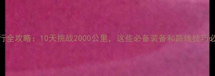 川藏线骑行全攻略10天挑战2000公里这些必备装备和路线技巧必须收藏