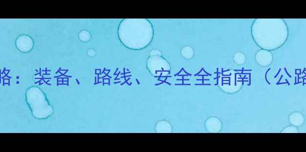 川藏线骑行攻略装备路线安全全指南公路自行车深度