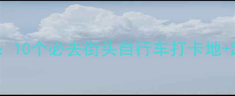 巴黎骑行全攻略10个必去街头自行车打卡地超实用出行指南