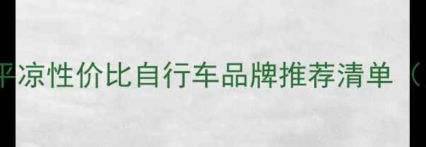平凉本地人私藏平凉性价比自行车品牌推荐清单附选购避坑指南